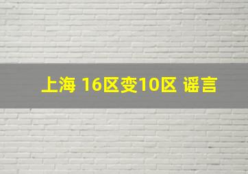 上海 16区变10区 谣言